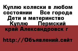 Куплю коляски,в любом состоянии. - Все города Дети и материнство » Куплю   . Пермский край,Александровск г.